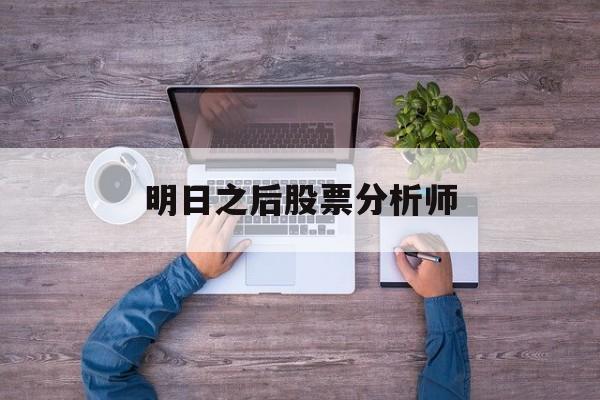 明日之后股票分析师